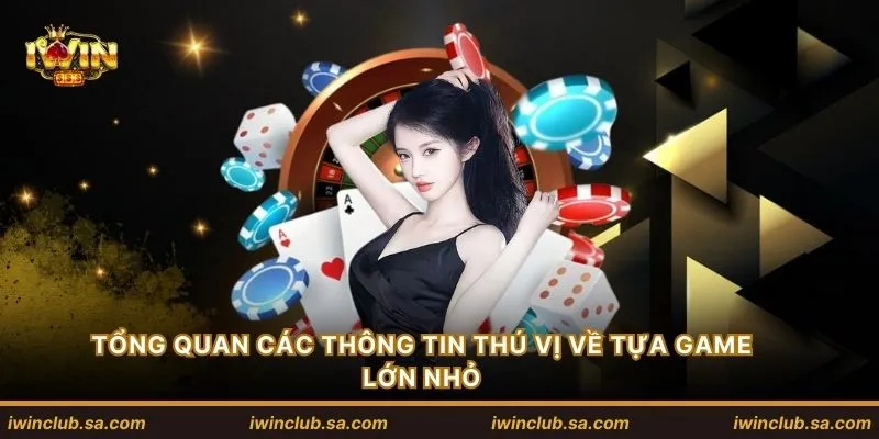 Tổng quan các thông tin thú vị về tựa game lớn nhỏ
